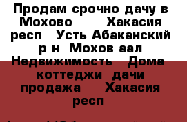 Продам срочно дачу в Мохово!!!! - Хакасия респ., Усть-Абаканский р-н, Мохов аал Недвижимость » Дома, коттеджи, дачи продажа   . Хакасия респ.